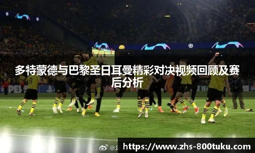 多特蒙德与巴黎圣日耳曼精彩对决视频回顾及赛后分析