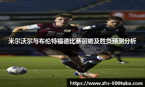 米尔沃尔与布伦特福德比赛前瞻及胜负预测分析