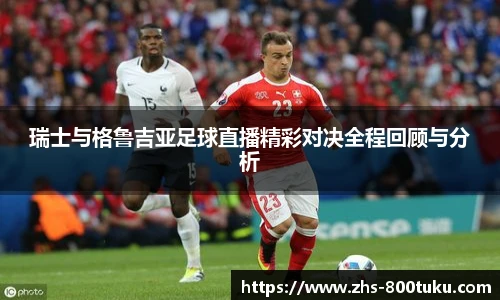 瑞士与格鲁吉亚足球直播精彩对决全程回顾与分析