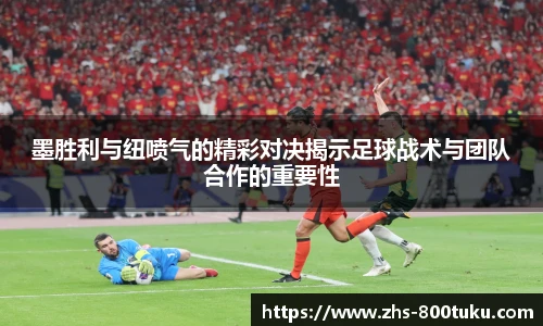 墨胜利与纽喷气的精彩对决揭示足球战术与团队合作的重要性