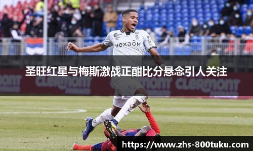 圣旺红星与梅斯激战正酣比分悬念引人关注